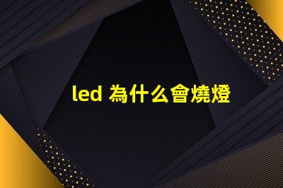 led 為什么會燒燈珠 LED燈珠為什么會發光